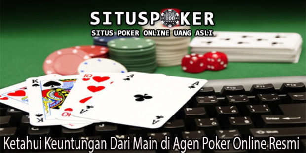Ketahui Keuntungan Dari Main di Agen Poker Online Resmi